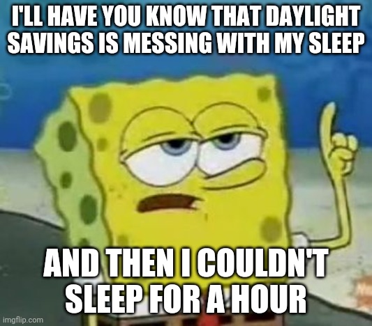 Should The Government End Daylight Savings? (I think that they should leave the clocks alone) | I'LL HAVE YOU KNOW THAT DAYLIGHT SAVINGS IS MESSING WITH MY SLEEP; AND THEN I COULDN'T SLEEP FOR A HOUR | image tagged in memes,ill have you know spongebob | made w/ Imgflip meme maker