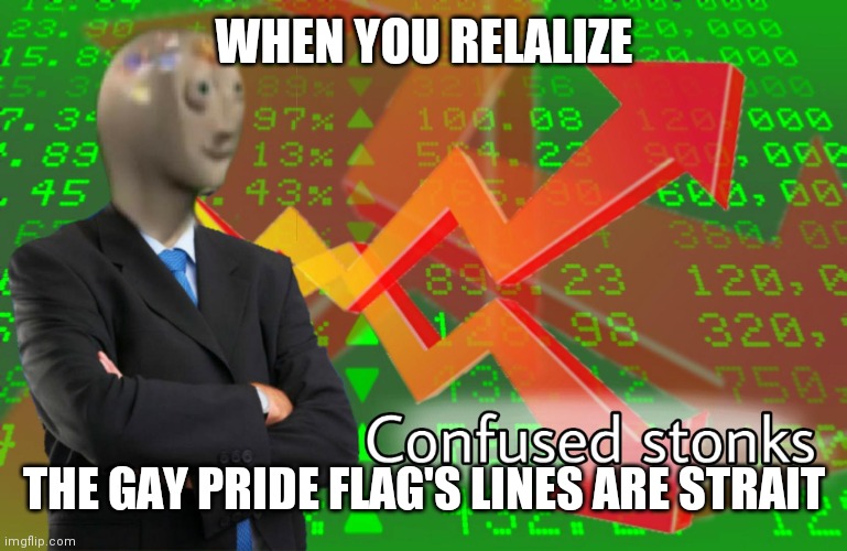 Confused Stonks | WHEN YOU RELALIZE; THE GAY PRIDE FLAG'S LINES ARE STRAIT | image tagged in confused stonks | made w/ Imgflip meme maker