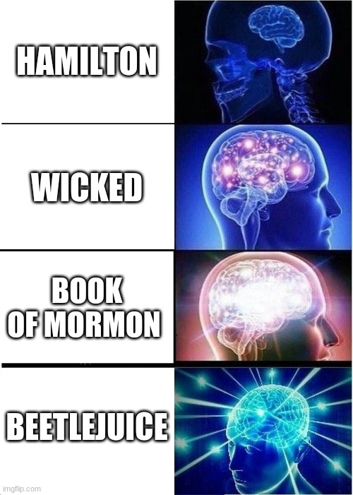 Expanding Brain | HAMILTON; WICKED; BOOK OF MORMON; BEETLEJUICE | image tagged in memes,expanding brain | made w/ Imgflip meme maker