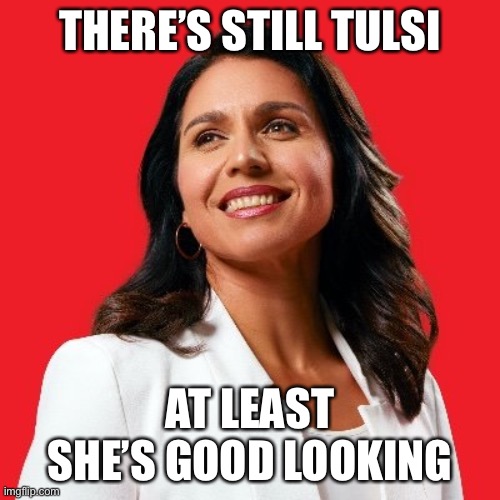 THERE’S STILL TULSI AT LEAST SHE’S GOOD LOOKING | made w/ Imgflip meme maker