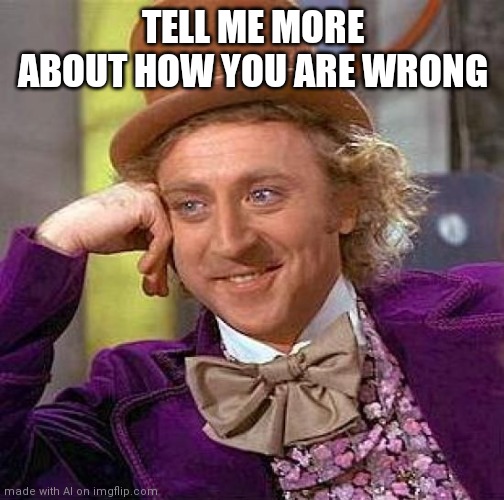 Creepy Condescending Wonka | TELL ME MORE ABOUT HOW YOU ARE WRONG | image tagged in memes,creepy condescending wonka | made w/ Imgflip meme maker