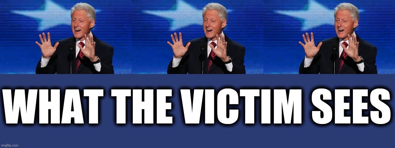 WHAT THE VICTIM SEES | image tagged in bill clinton | made w/ Imgflip meme maker