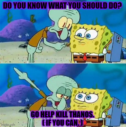 Talk To Spongebob | DO YOU KNOW WHAT YOU SHOULD DO? GO HELP KILL THANOS.
( IF YOU CAN. ) | image tagged in memes,talk to spongebob | made w/ Imgflip meme maker
