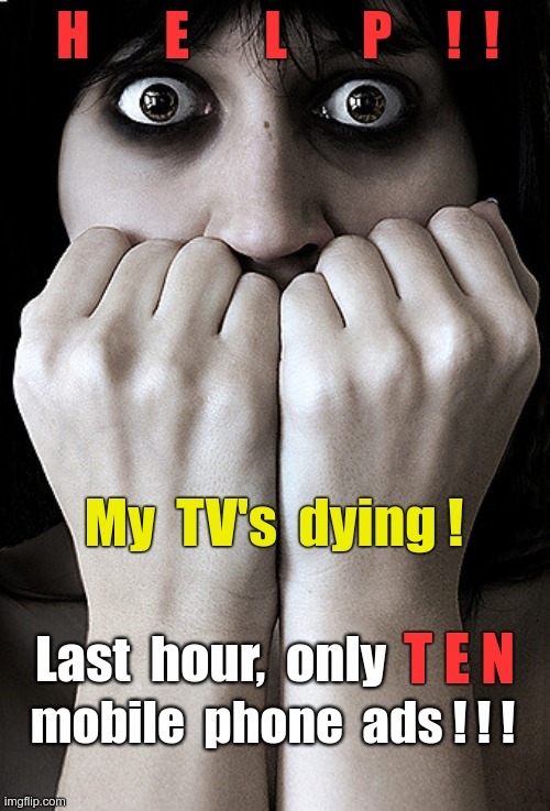 HOW COULD THEY LET THIS HAPPEN??? | HELP!! My TV's dying! Last hour, only TEN mobile phone ads!!! | image tagged in fear,funny memes,smartphones,rick75230,how could this happen | made w/ Imgflip meme maker