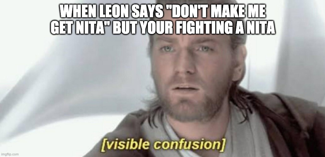 Visible Confusion | WHEN LEON SAYS "DON'T MAKE ME GET NITA" BUT YOUR FIGHTING A NITA | image tagged in visible confusion | made w/ Imgflip meme maker