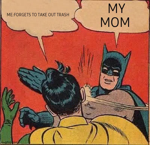 Batman Slapping Robin | ME:FORGETS TO TAKE OUT TRASH; MY MOM | image tagged in memes,batman slapping robin | made w/ Imgflip meme maker