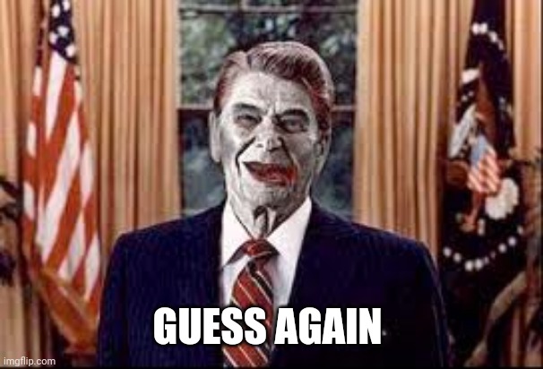 Zombie Reagan | GUESS AGAIN | image tagged in zombie reagan | made w/ Imgflip meme maker
