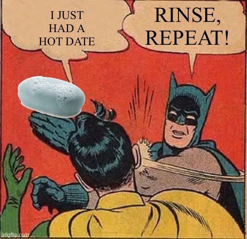 Batman Slapping Robin Meme | I JUST HAD A HOT DATE RINSE, REPEAT! | image tagged in memes,batman slapping robin | made w/ Imgflip meme maker