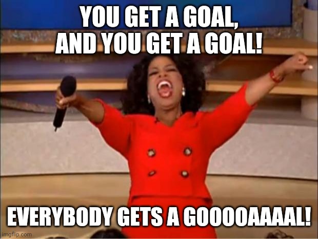 Oprah You Get A Meme | YOU GET A GOAL, AND YOU GET A GOAL! EVERYBODY GETS A GOOOOAAAAL! | image tagged in memes,oprah you get a | made w/ Imgflip meme maker