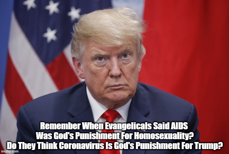 "Remember When Evangelicals Said AIDS Was God's Punishment For Homosexuality?" | Remember When Evangelicals Said AIDS 
Was God's Punishment For Homosexuality?

Do They Think Coronavirus Is God's Punishment For Trump? | image tagged in divine punishment,divine retribution,coronavirus,covid19 | made w/ Imgflip meme maker