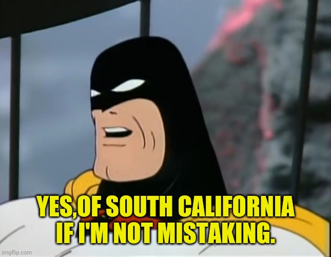 Space Ghost | YES,OF SOUTH CALIFORNIA IF I'M NOT MISTAKING. | image tagged in space ghost | made w/ Imgflip meme maker