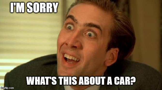 Nicolas Cage | I'M SORRY; WHAT'S THIS ABOUT A CAR? | image tagged in nicolas cage | made w/ Imgflip meme maker