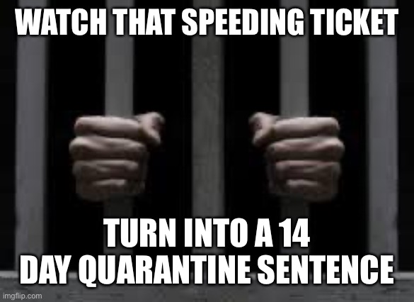Jail | WATCH THAT SPEEDING TICKET TURN INTO A 14 DAY QUARANTINE SENTENCE | image tagged in jail | made w/ Imgflip meme maker