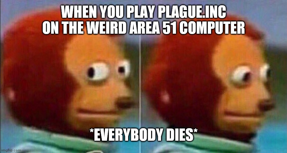 Monkey looking away | WHEN YOU PLAY PLAGUE.INC ON THE WEIRD AREA 51 COMPUTER; *EVERYBODY DIES* | image tagged in monkey looking away | made w/ Imgflip meme maker