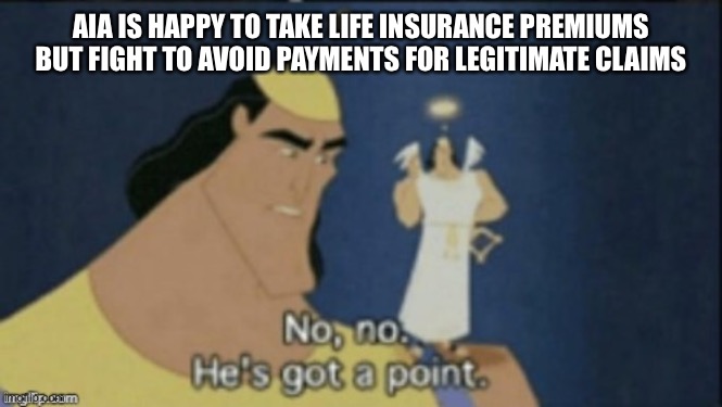 no no hes got a point | AIA IS HAPPY TO TAKE LIFE INSURANCE PREMIUMS
BUT FIGHT TO AVOID PAYMENTS FOR LEGITIMATE CLAIMS | image tagged in no no hes got a point,insurance,life insurance,life,scumbag | made w/ Imgflip meme maker