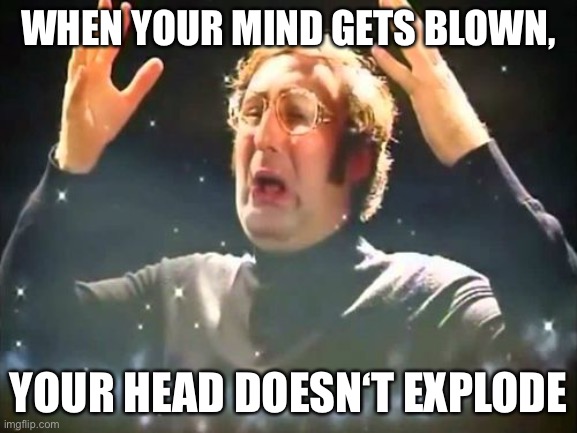 Mind Blown | WHEN YOUR MIND GETS BLOWN, YOUR HEAD DOESN‘T EXPLODE | image tagged in mind blown | made w/ Imgflip meme maker