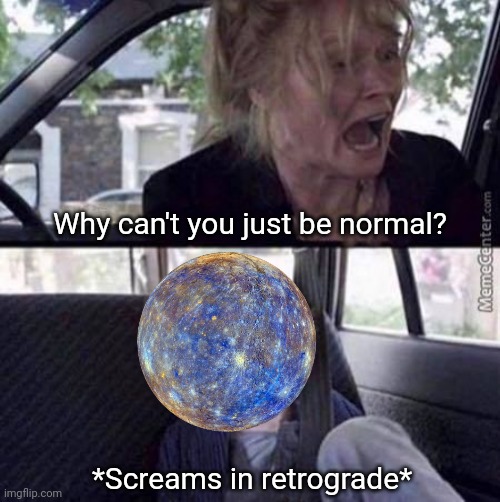 When that Mercury hits... | Why can't you just be normal? *Screams in retrograde* | image tagged in why can't you just be normal blank | made w/ Imgflip meme maker