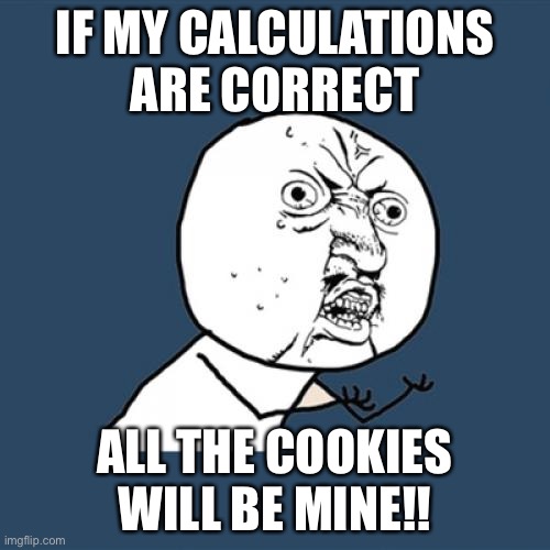 Y U No | IF MY CALCULATIONS ARE CORRECT; ALL THE COOKIES WILL BE MINE!! | image tagged in memes,y u no | made w/ Imgflip meme maker