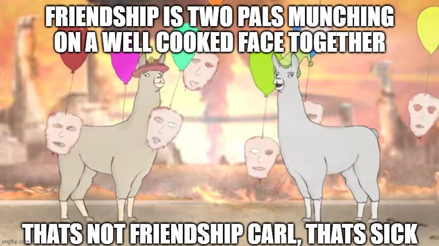 Llamas with hats | FRIENDSHIP IS TWO PALS MUNCHING ON A WELL COOKED FACE TOGETHER; THATS NOT FRIENDSHIP CARL, THATS SICK | image tagged in llamas with hats | made w/ Imgflip meme maker