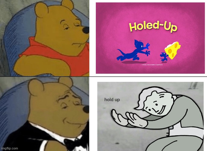 Holed / Hold | . | image tagged in memes,tuxedo winnie the pooh,hold up,holed up,tom and jerry | made w/ Imgflip meme maker