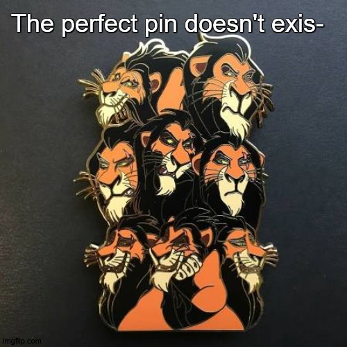 Scar meme | The perfect pin doesn't exis- | image tagged in scar,lionking,the perfect pin,meme,longlivetheking | made w/ Imgflip meme maker