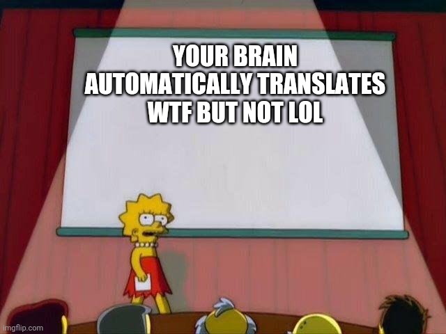 It only translates wdym for 80% of the people | YOUR BRAIN AUTOMATICALLY TRANSLATES WTF BUT NOT LOL | image tagged in lisa simpson's presentation,memes,funny,wtf,lol | made w/ Imgflip meme maker