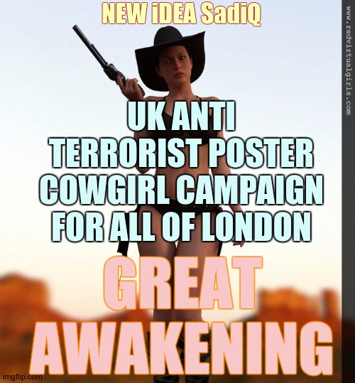 Misogynistic ? @ No I Don't Think So. | NEW iDEA SadiQ; UK ANTI TERRORIST POSTER COWGIRL CAMPAIGN FOR ALL OF LONDON; GREAT AWAKENING | image tagged in sadiq khan,anti war,war on terror,mayor mccheese,feminism,country  western | made w/ Imgflip meme maker