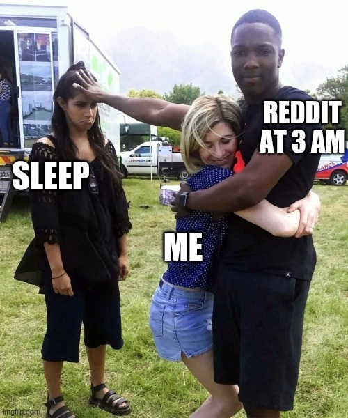 REDDIT AT 3 AM; SLEEP; ME | image tagged in sleep,reddit,insomnia,me | made w/ Imgflip meme maker