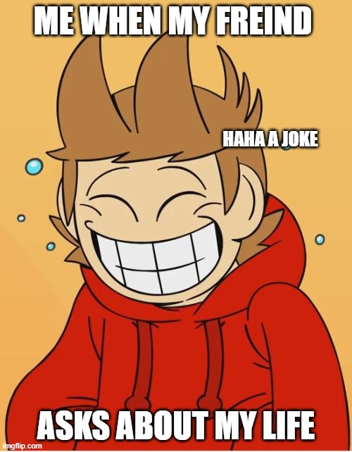 Eddsworld | ME WHEN MY FREIND; HAHA A JOKE; ASKS ABOUT MY LIFE | image tagged in eddsworld | made w/ Imgflip meme maker
