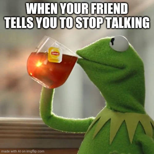 But That's None Of My Business | WHEN YOUR FRIEND TELLS YOU TO STOP TALKING | image tagged in memes,but thats none of my business,kermit the frog | made w/ Imgflip meme maker