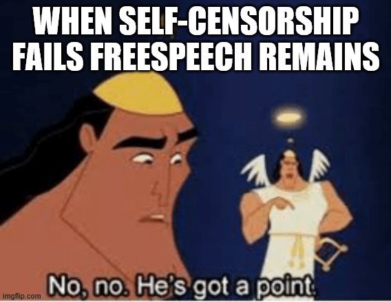 No, no. He's got a point | WHEN SELF-CENSORSHIP FAILS FREESPEECH REMAINS | image tagged in no no he's got a point | made w/ Imgflip meme maker