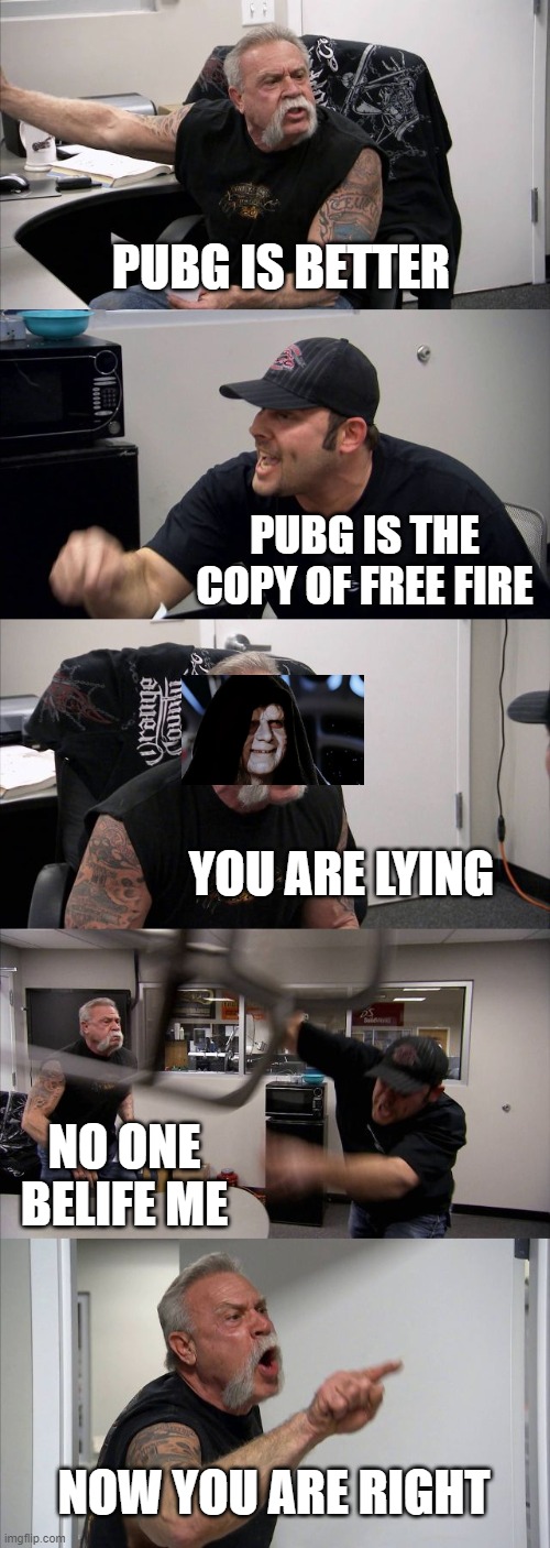 American Chopper Argument Meme | PUBG IS BETTER; PUBG IS THE COPY OF FREE FIRE; YOU ARE LYING; NO ONE BELIFE ME; NOW YOU ARE RIGHT | image tagged in memes,american chopper argument | made w/ Imgflip meme maker