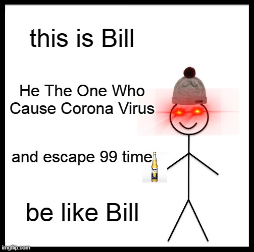 who DID THIS | this is Bill; He The One Who Cause Corona Virus; and escape 99 time; be like Bill | image tagged in memes,be like bill | made w/ Imgflip meme maker