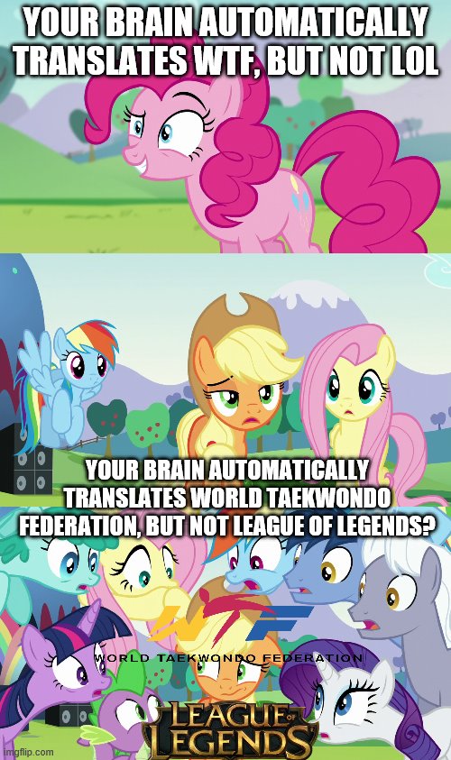 the odd one out | YOUR BRAIN AUTOMATICALLY TRANSLATES WTF, BUT NOT LOL; YOUR BRAIN AUTOMATICALLY TRANSLATES WORLD TAEKWONDO FEDERATION, BUT NOT LEAGUE OF LEGENDS? | image tagged in my little pony,applejack,leagueoflegends,taekwondo | made w/ Imgflip meme maker