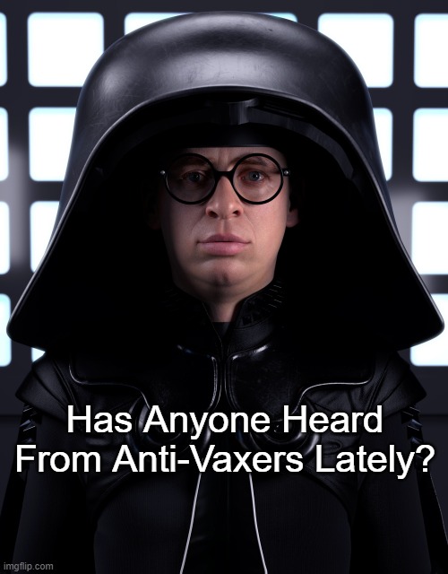Anti-Vaxers? | Has Anyone Heard From Anti-Vaxers Lately? | image tagged in confused dark helmet | made w/ Imgflip meme maker