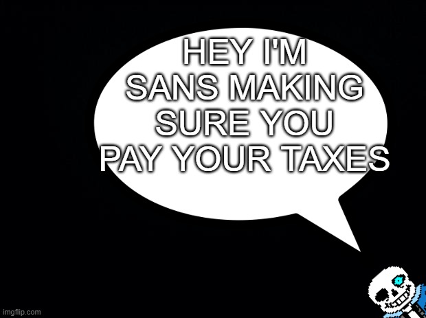 don't tax evade | HEY I'M SANS MAKING SURE YOU PAY YOUR TAXES | image tagged in sans,taxes | made w/ Imgflip meme maker