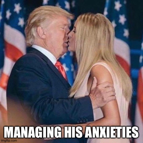 EEEEEWWWWW! | MANAGING HIS ANXIETIES | image tagged in trump daughter | made w/ Imgflip meme maker