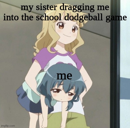 Anime Carry | my sister dragging me into the school dodgeball game; me | image tagged in anime carry | made w/ Imgflip meme maker