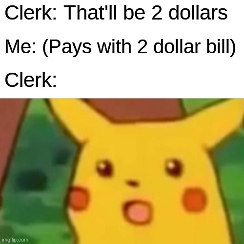 Surprised Pikachu | Clerk: That'll be 2 dollars; Me: (Pays with 2 dollar bill); Clerk: | image tagged in memes,surprised pikachu | made w/ Imgflip meme maker