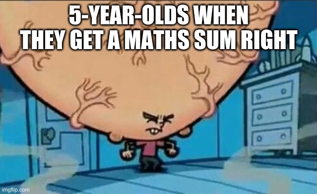 Big Brain timmy | 5-YEAR-OLDS WHEN THEY GET A MATHS SUM RIGHT | image tagged in big brain timmy | made w/ Imgflip meme maker