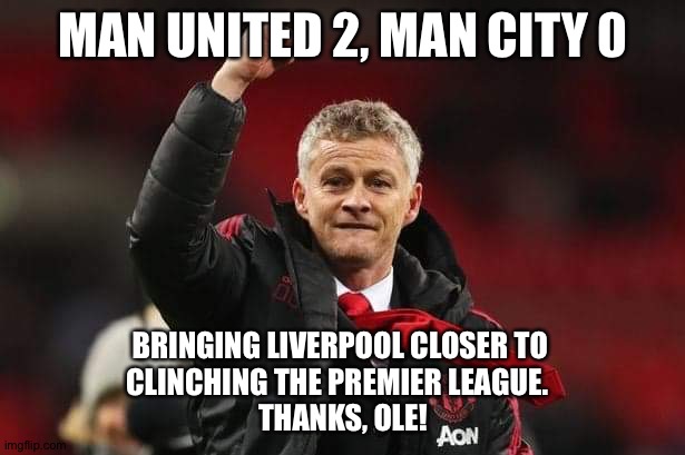 Liverpool thanks Ole | MAN UNITED 2, MAN CITY 0; BRINGING LIVERPOOL CLOSER TO 
CLINCHING THE PREMIER LEAGUE.  
THANKS, OLE! | image tagged in thanks ole gunnar solskjaer for bring back manchester united | made w/ Imgflip meme maker