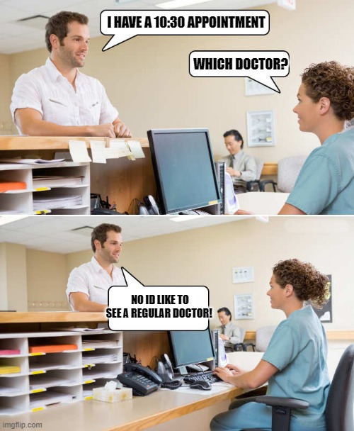 dad joke | I HAVE A 10:30 APPOINTMENT; WHICH DOCTOR? NO ID LIKE TO SEE A REGULAR DOCTOR! | image tagged in which doctor,regular doctor | made w/ Imgflip meme maker