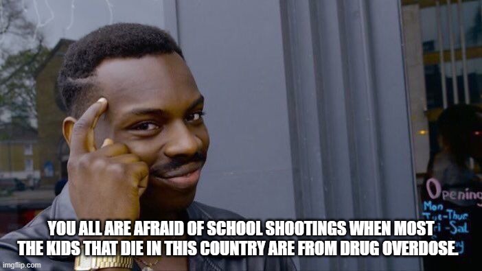 Roll Safe Think About It Meme | YOU ALL ARE AFRAID OF SCHOOL SHOOTINGS WHEN MOST THE KIDS THAT DIE IN THIS COUNTRY ARE FROM DRUG OVERDOSE. | image tagged in memes,roll safe think about it | made w/ Imgflip meme maker