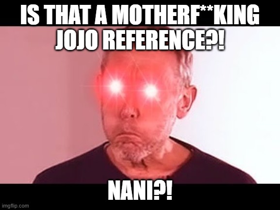 NANI? | IS THAT A MOTHERF**KING JOJO REFERENCE?! NANI?! | image tagged in nani | made w/ Imgflip meme maker