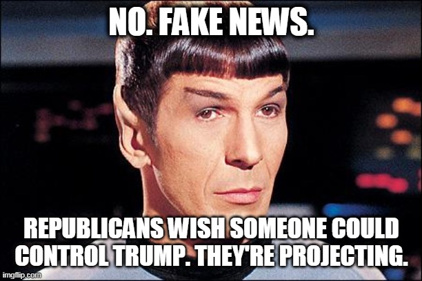 Condescending Spock | NO. FAKE NEWS. REPUBLICANS WISH SOMEONE COULD CONTROL TRUMP. THEY'RE PROJECTING. | image tagged in condescending spock | made w/ Imgflip meme maker