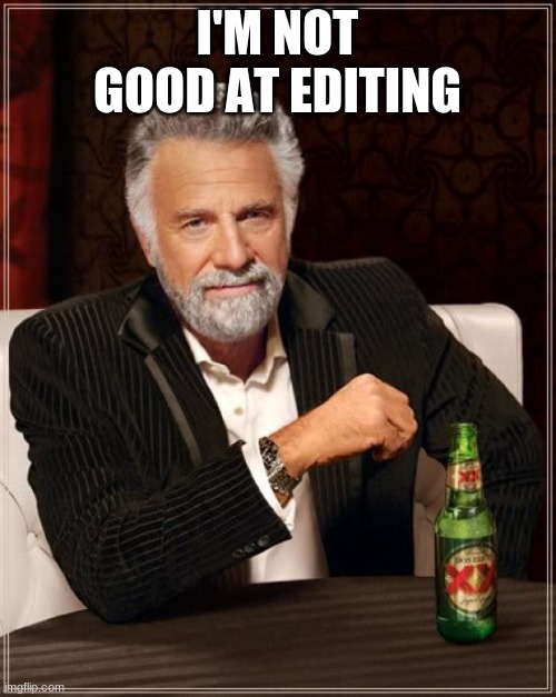 The Most Interesting Man In The World Meme | I'M NOT GOOD AT EDITING | image tagged in memes,the most interesting man in the world | made w/ Imgflip meme maker