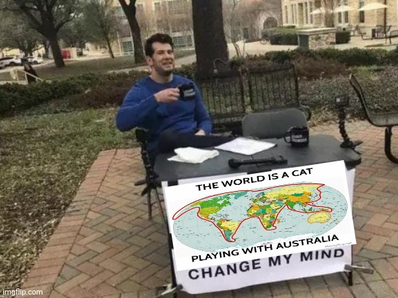 Change My Mind | image tagged in memes,change my mind,cats,funny,change my mind crowder,australia | made w/ Imgflip meme maker