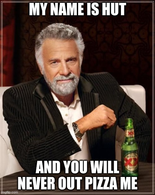 The Most Interesting Man In The World Meme | MY NAME IS HUT; AND YOU WILL NEVER OUT PIZZA ME | image tagged in memes,the most interesting man in the world | made w/ Imgflip meme maker