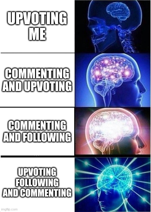 Expanding Brain | UPVOTING ME; COMMENTING AND UPVOTING; COMMENTING AND FOLLOWING; UPVOTING FOLLOWING AND COMMENTING | image tagged in memes,expanding brain | made w/ Imgflip meme maker
