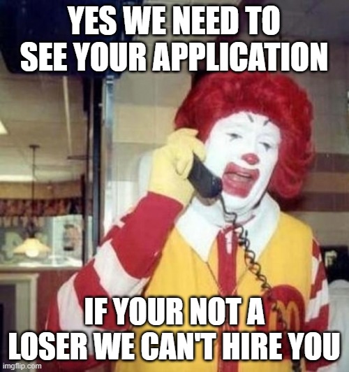 Ronald McDonald on the phone | YES WE NEED TO SEE YOUR APPLICATION IF YOUR NOT A LOSER WE CAN'T HIRE YOU | image tagged in ronald mcdonald on the phone | made w/ Imgflip meme maker